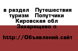  в раздел : Путешествия, туризм » Попутчики . Кировская обл.,Захарищево п.